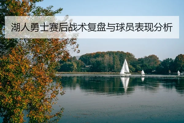 湖人勇士赛后战术复盘与球员表现分析